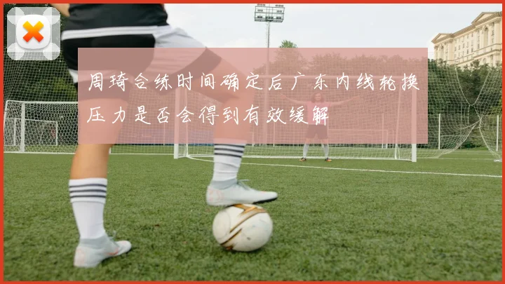 周琦合练时间确定后广东内线轮换压力是否会得到有效缓解
