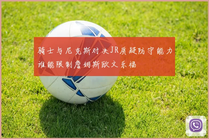 骑士与尼克斯对决JR质疑防守能力谁能限制詹姆斯欧文乐福