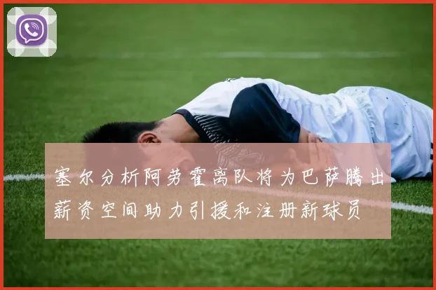 塞尔分析阿劳霍离队将为巴萨腾出薪资空间助力引援和注册新球员