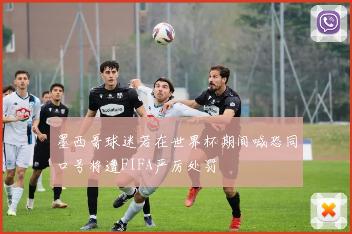 墨西哥球迷若在世界杯期间喊恐同口号将遭FIFA严厉处罚
