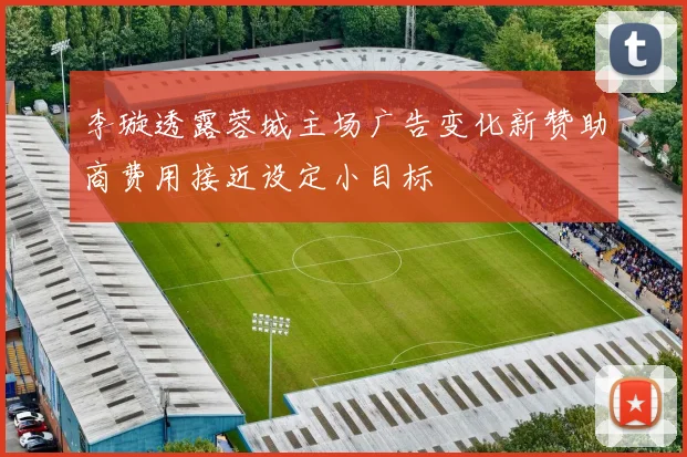 李璇透露蓉城主场广告变化新赞助商费用接近设定小目标