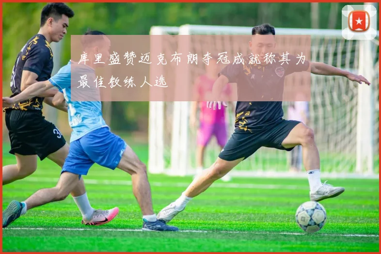 库里盛赞迈克布朗夺冠成就称其为最佳教练人选