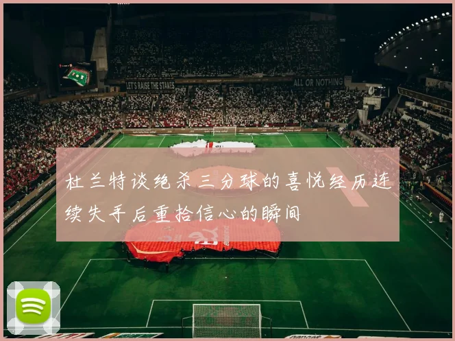 杜兰特谈绝杀三分球的喜悦经历连续失手后重拾信心的瞬间