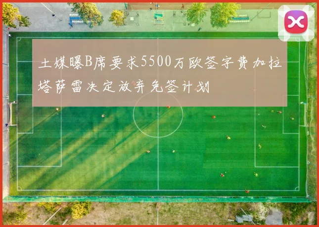 土媒曝B席要求5500万欧签字费加拉塔萨雷决定放弃免签计划