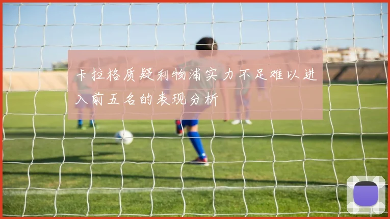 卡拉格质疑利物浦实力不足难以进入前五名的表现分析