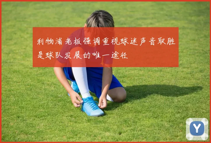 利物浦老板强调重视球迷声音取胜是球队发展的唯一途径