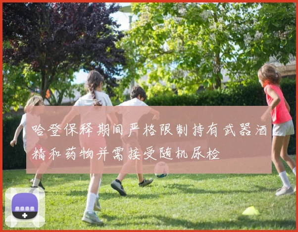 哈登保释期间严格限制持有武器酒精和药物并需接受随机尿检