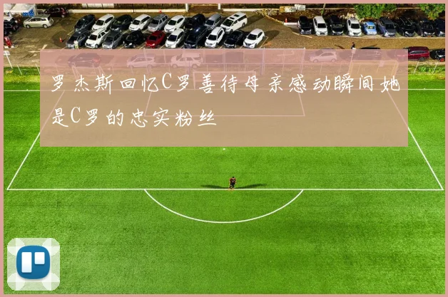 罗杰斯回忆C罗善待母亲感动瞬间她是C罗的忠实粉丝