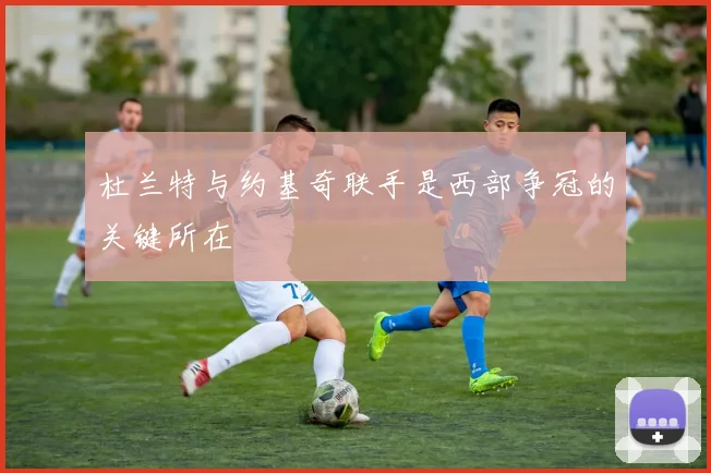 杜兰特与约基奇联手是西部争冠的关键所在