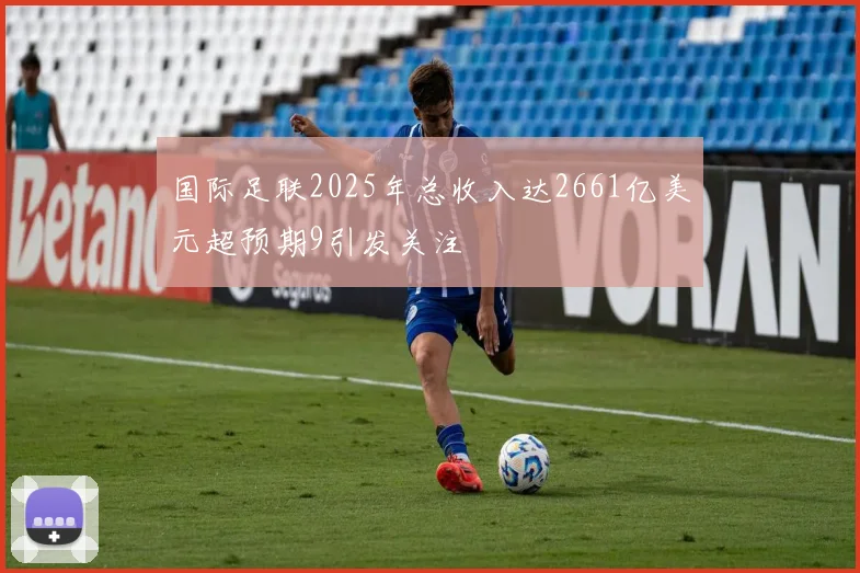国际足联2025年总收入达2661亿美元超预期9引发关注