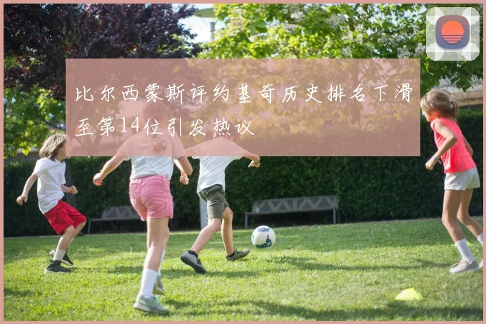 比尔西蒙斯评约基奇历史排名下滑至第14位引发热议