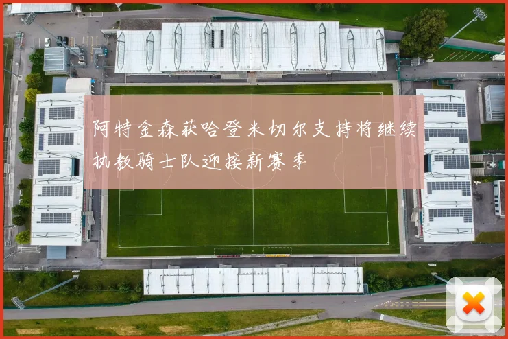 阿特金森获哈登米切尔支持将继续执教骑士队迎接新赛季