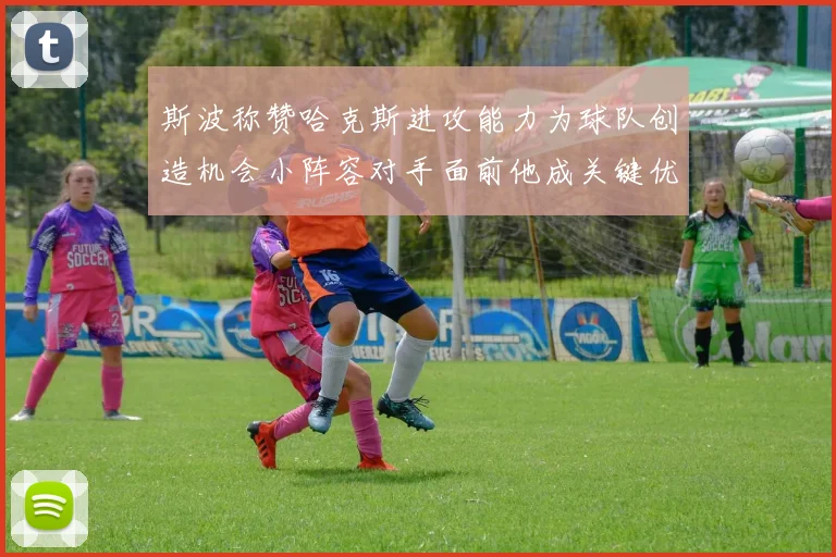 斯波称赞哈克斯进攻能力为球队创造机会小阵容对手面前他成关键优势