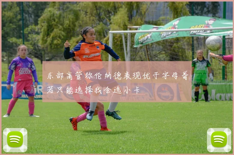 东部高管称伦纳德表现优于字母哥若只能选择我会选小卡